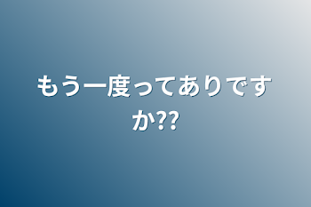 もう一度ってありですか??