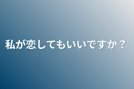 私が恋してもいいですか？