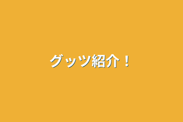 「グッツ紹介！」のメインビジュアル