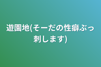 遊園地(そーだの性癖ぶっ刺します)