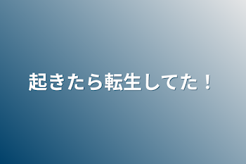 起きたら転生してた！