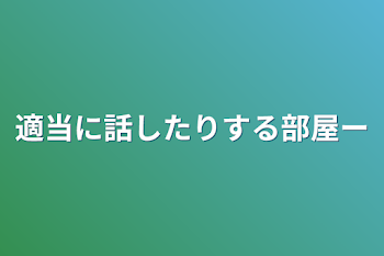 適当に話したりする部屋ー