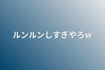 「ルンルンしすぎやろw」のメインビジュアル