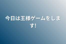 今日は王様ゲームをします!