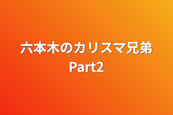 「六本木のカリスマ兄弟Part2」のメインビジュアル