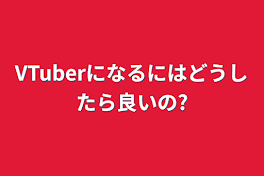 VTuberになるにはどうしたら良いの?