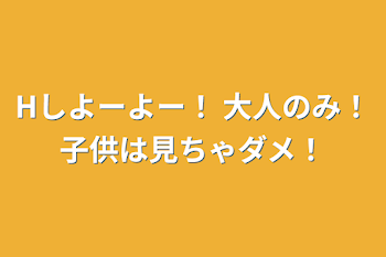 Hしよーよー！ 大人のみ！子供は見ちゃダメ！