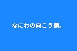 なにわの向こう側。