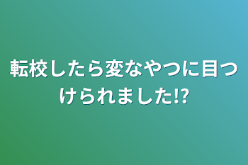 転校したら変なやつに目つけられました!?