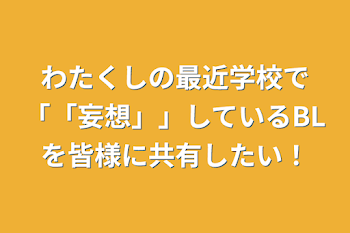 わたくしの最近学校で「「妄想」」しているBLを皆様に共有したい！