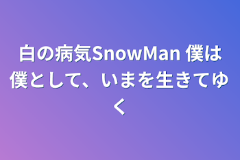 「白の病気SnowMan   僕は僕として、いまを生きてゆく」のメインビジュアル