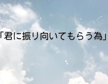 「君に振り向いてもらう為」