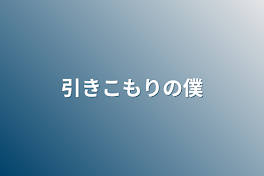 引きこもりの僕