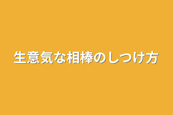 生意気な相棒のしつけ方