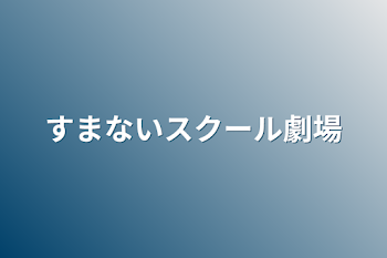 すまないスクール劇場