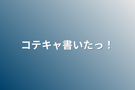 コテキャ書いたっ！