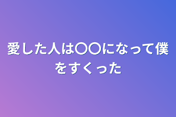 愛した人は〇〇になって僕を救った