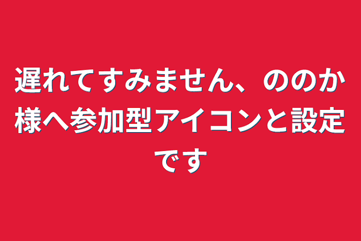 「遅れてすみません、ののか様へ参加型アイコンと設定です」のメインビジュアル