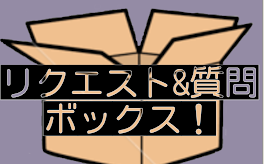 リクエスト&質問ボックス！