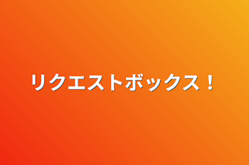 リクエストボックス！