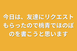 今日は、友達にリクエストもらったので桃青でほのぼのを書こうと思います