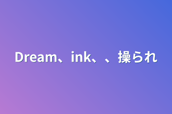 Dream、ink、、操られ