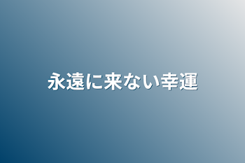 永遠に来ない幸運