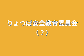 りょつぱ安全教育委員会（？）