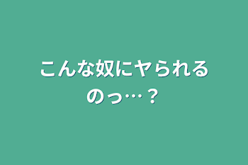 こんな奴にヤられるのっ…？