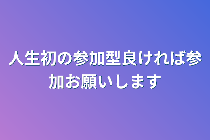 「人生初の参加型良ければ参加お願いします」のメインビジュアル