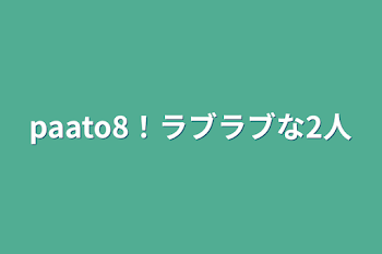 paato8！ラブラブな2人