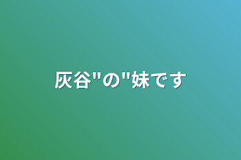 灰谷"の"妹です