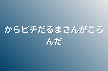 からピチだるまさんがころんだ