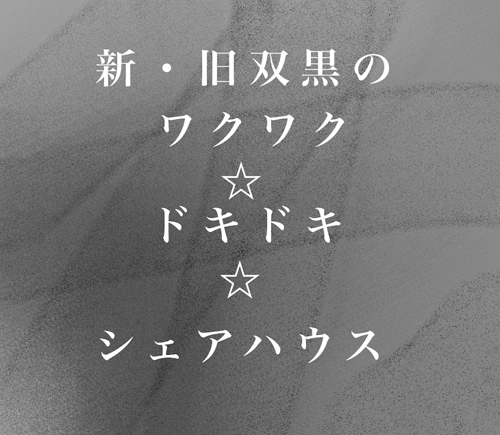 「新・旧双黒のワクワク☆ドキドキ☆シェアハウス」のメインビジュアル