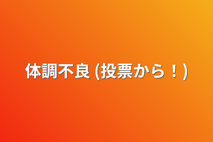 「体調不良 (投票から！)」のメインビジュアル