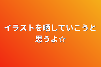 イラストを晒していこうと思うよ☆