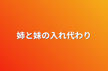 姉と妹の入れ代わり