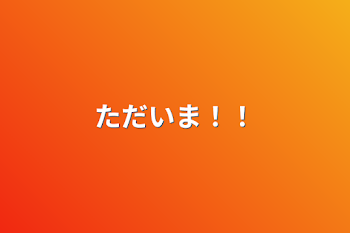 「ただいま！！」のメインビジュアル