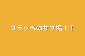 「フラッペのサブ垢！！」のメインビジュアル