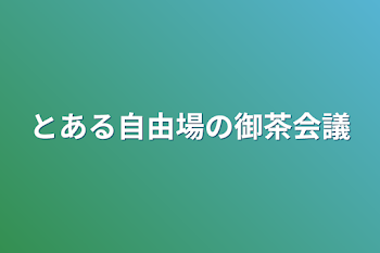 とある自由場の御茶会議