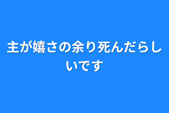 主が嬉さの余り死んだらしいです