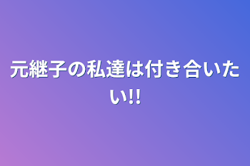 元継子の私達は付き合いたい!!