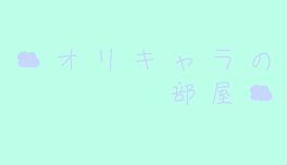 ☁　オ　リ　キ　ャ　ラ　の　部　屋　☁