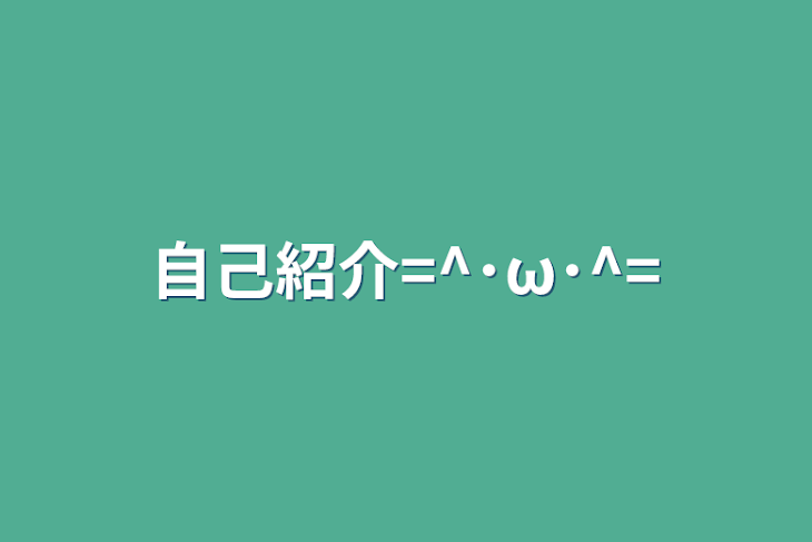 「自己紹介=^･ω･^=」のメインビジュアル