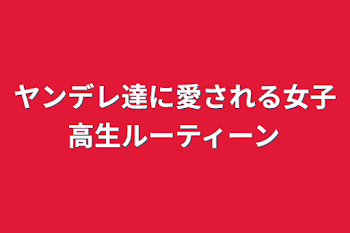 ヤンデレ達に愛される女子高生ルーティーン