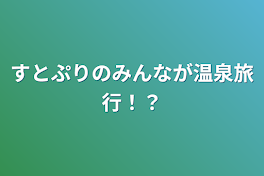 すとぷりのみんなが温泉旅行！？