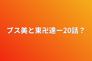 ブス美と東卍達ー20話？