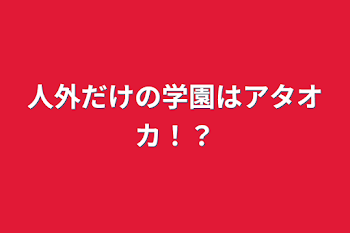 人外だけの学園はアタオカ！？