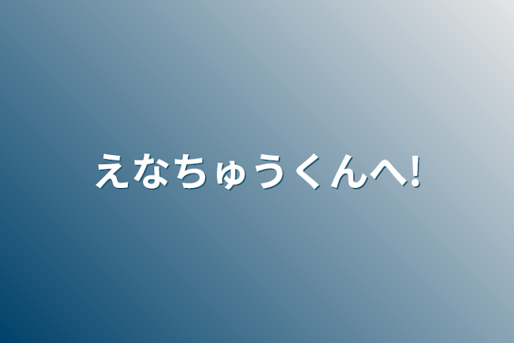 「えなちゅうくんへ!」のメインビジュアル