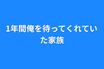 1年間俺を待ってくれていた家族